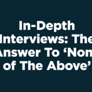 In-Depth Interviews: The Answer To 'None of The Above'