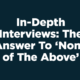 In-Depth Interviews: The Answer To 'None of The Above'