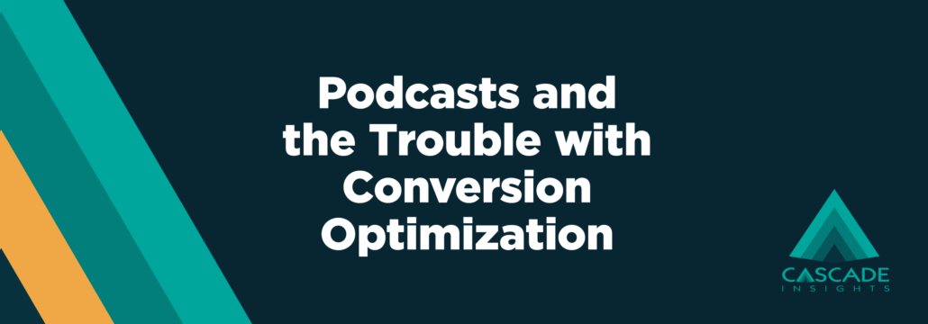 Podcasts and the Trouble with Conversion Optimization