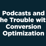 Podcasts and the Trouble with Conversion Optimization