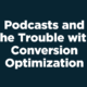 Podcasts and the Trouble with Conversion Optimization