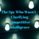 The Spy Who Wasn't: Clarifying Competitive Intelligence