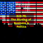 B2B PR: The Blurring of Business & Politics