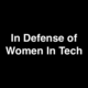 In Defense of Women in Tech