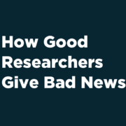 How Good Researchers Give Bad News