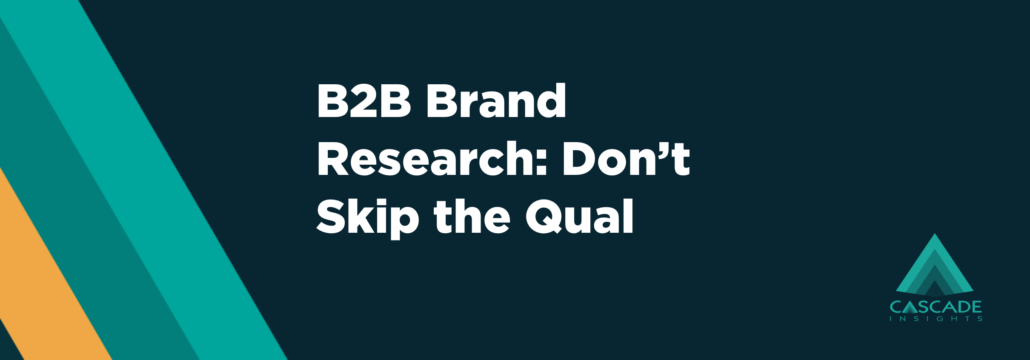 B2B Brand Research: Don't Skip the Qual