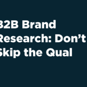 B2B Brand Research: Don't Skip the Qual