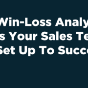 Win-Loss Analysis: Is Your Team Set Up To Succeed?