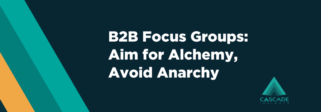 B2B Focus Groups: Aim for Alchemy, Avoid Anarchy