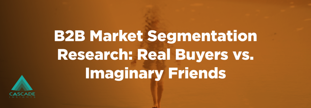 Real Buyers vs Imaginary Friends | B2B Market Segmentation | Cascade Insights