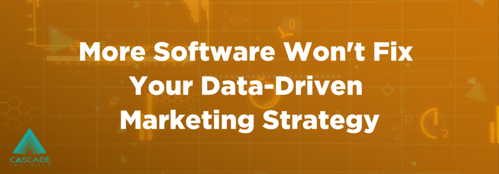 More Software Won’t Fix Your Data-Driven Marketing Strategy | Cascade Insights