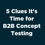 5 Clues It's Time for B2B Concept Testing