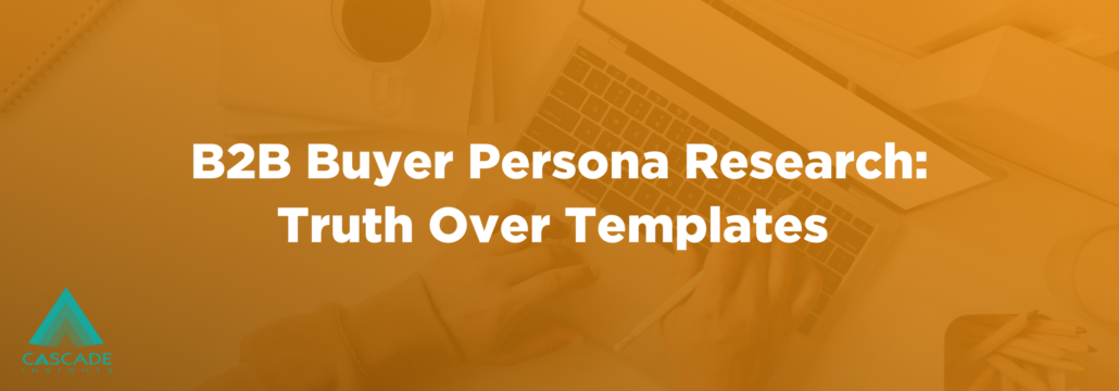 B2B Buyer Persona Research: Truth Over Templates