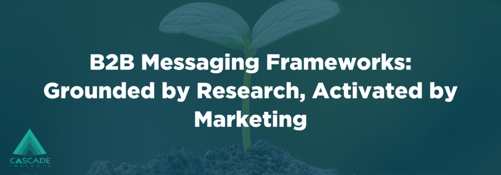 B2B Messaging Frameworks: Grounded by Research, Activated by Marketing