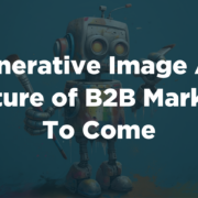 Generative Image AI: A Picture of B2B Marketing to Come