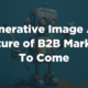 Generative Image AI: A Picture of B2B Marketing to Come